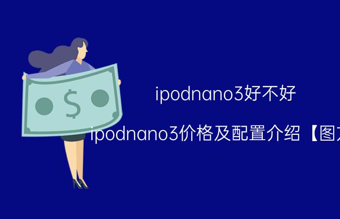 ipodnano3好不好 ipodnano3价格及配置介绍【图方】